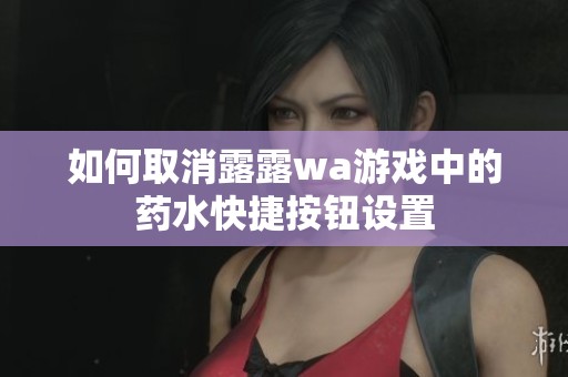 如何取消露露wa游戏中的药水快捷按钮设置