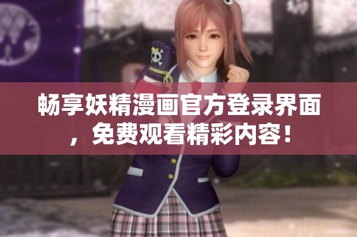 畅享妖精漫画官方登录界面，免费观看精彩内容！