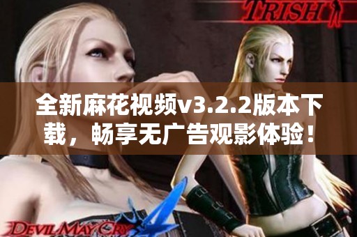 全新麻花视频v3.2.2版本下载，畅享无广告观影体验！