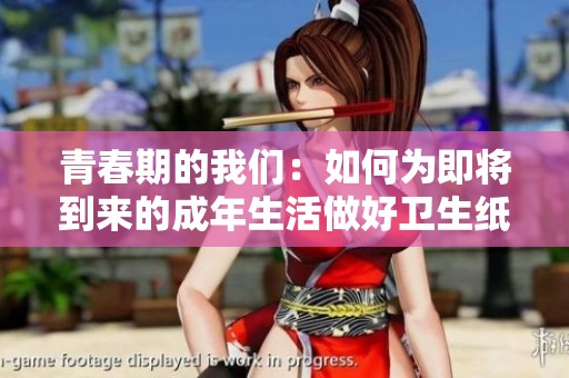 青春期的我们：如何为即将到来的成年生活做好卫生纸准备