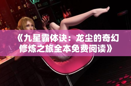 《九星霸体诀：龙尘的奇幻修炼之旅全本免费阅读》