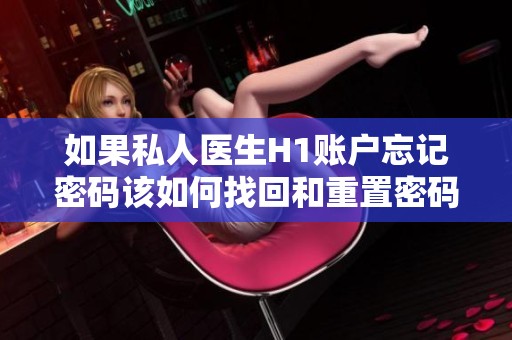 如果私人医生H1账户忘记密码该如何找回和重置密码
