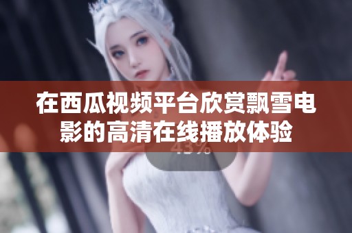 在西瓜视频平台欣赏飘雪电影的高清在线播放体验
