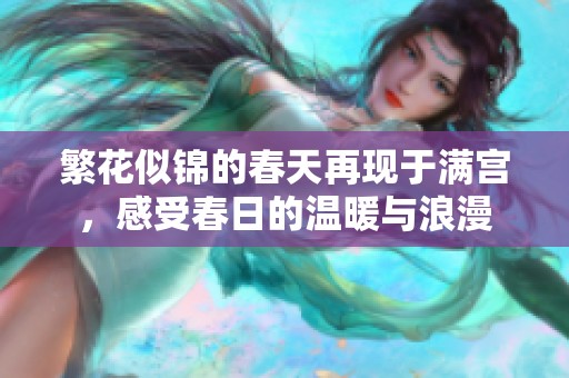 繁花似锦的春天再现于满宫，感受春日的温暖与浪漫