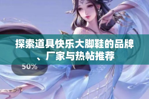 探索道具快乐大脚鞋的品牌、厂家与热帖推荐