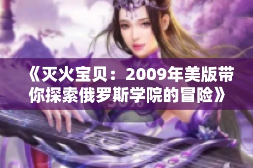 《灭火宝贝：2009年美版带你探索俄罗斯学院的冒险》