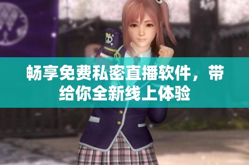 畅享免费私密直播软件，带给你全新线上体验