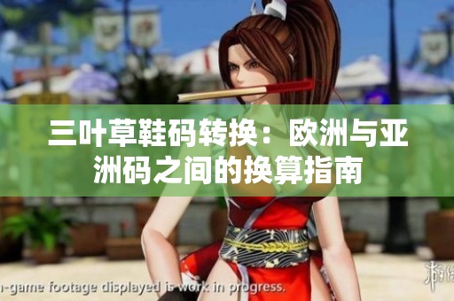 三叶草鞋码转换：欧洲与亚洲码之间的换算指南