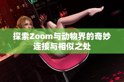 探索Zoom与动物界的奇妙连接与相似之处