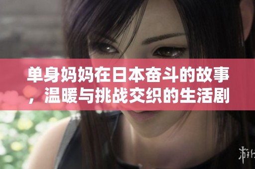 单身妈妈在日本奋斗的故事，温暖与挑战交织的生活剧