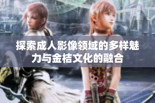 探索成人影像领域的多样魅力与金桔文化的融合