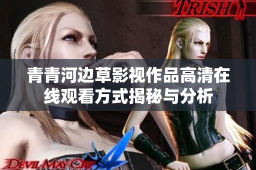 青青河边草影视作品高清在线观看方式揭秘与分析