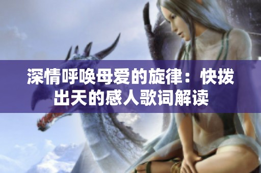 深情呼唤母爱的旋律：快拨出天的感人歌词解读