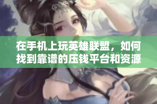 在手机上玩英雄联盟，如何找到靠谱的压钱平台和资源