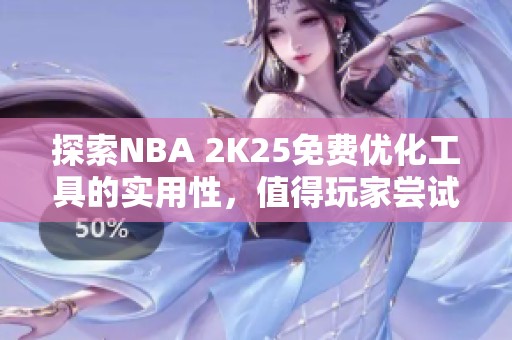 探索NBA 2K25免费优化工具的实用性，值得玩家尝试吗