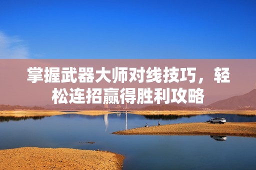 掌握武器大师对线技巧，轻松连招赢得胜利攻略