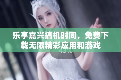 乐享嘉兴搞机时间，免费下载无限精彩应用和游戏