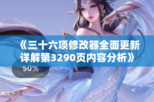 《三十六项修改器全面更新详解第3290页内容分析》