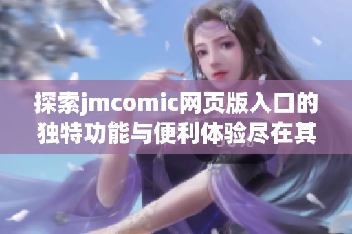 探索jmcomic网页版入口的独特功能与便利体验尽在其中