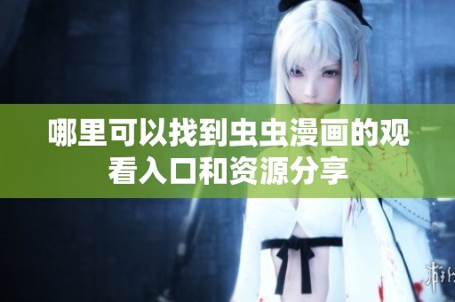 哪里可以找到虫虫漫画的观看入口和资源分享