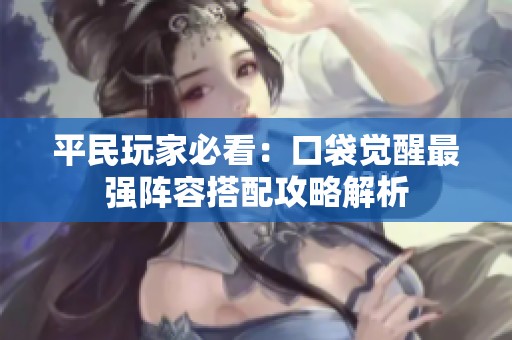 平民玩家必看：口袋觉醒最强阵容搭配攻略解析