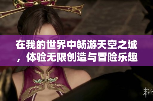 在我的世界中畅游天空之城，体验无限创造与冒险乐趣