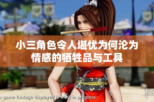 小三角色令人堪忧为何沦为情感的牺牲品与工具