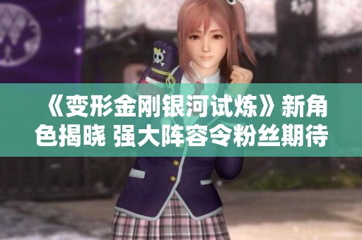 《变形金刚银河试炼》新角色揭晓 强大阵容令粉丝期待