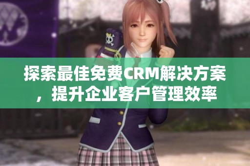 探索最佳免费CRM解决方案，提升企业客户管理效率