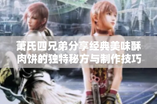 萧氏四兄弟分享经典美味酥肉饼的独特秘方与制作技巧