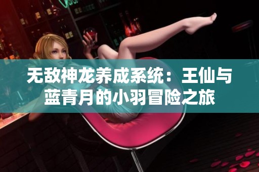 无敌神龙养成系统：王仙与蓝青月的小羽冒险之旅
