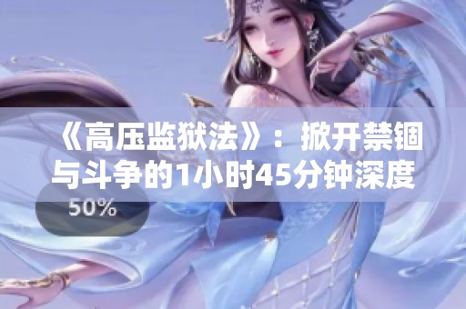 《高压监狱法》：掀开禁锢与斗争的1小时45分钟深度探讨