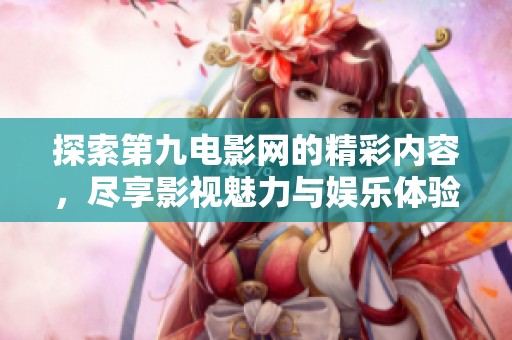 探索第九电影网的精彩内容，尽享影视魅力与娱乐体验