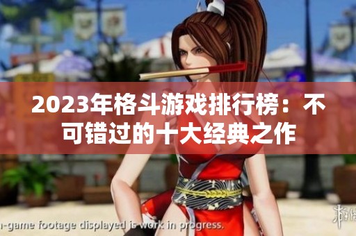 2023年格斗游戏排行榜：不可错过的十大经典之作