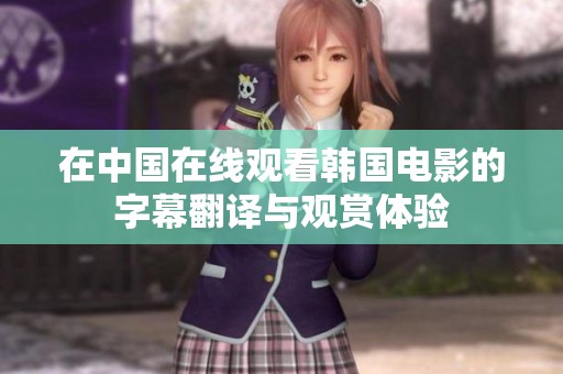 在中国在线观看韩国电影的字幕翻译与观赏体验