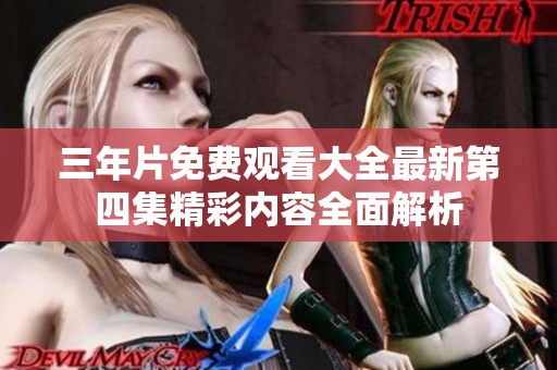 三年片免费观看大全最新第四集精彩内容全面解析