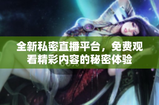 全新私密直播平台，免费观看精彩内容的秘密体验