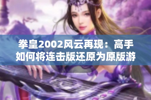拳皇2002风云再现：高手如何将连击版还原为原版游戏精彩对决