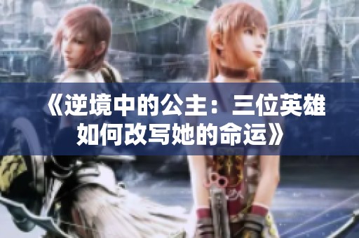 《逆境中的公主：三位英雄如何改写她的命运》