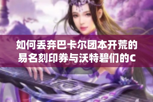 如何丢弃巴卡尔团本开荒的易名刻印券与沃特碧们的Colg战斗攻略