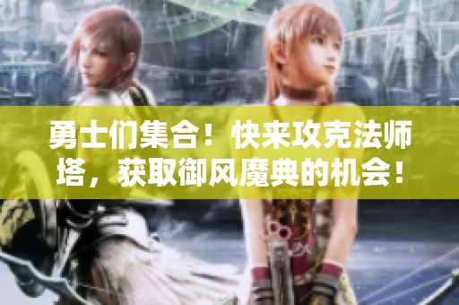 勇士们集合！快来攻克法师塔，获取御风魔典的机会！