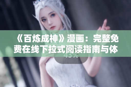 《百炼成神》漫画：完整免费在线下拉式阅读指南与体验分享