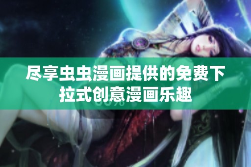 尽享虫虫漫画提供的免费下拉式创意漫画乐趣