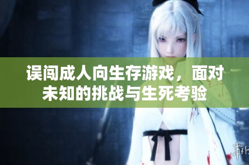 误闯成人向生存游戏，面对未知的挑战与生死考验
