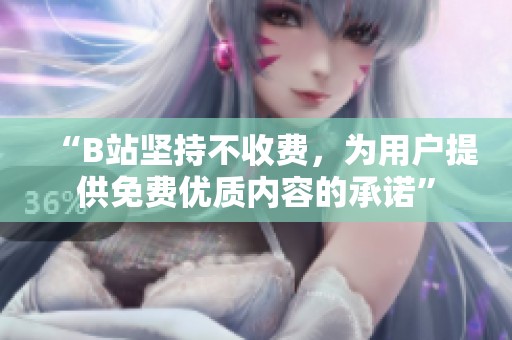 “B站坚持不收费，为用户提供免费优质内容的承诺”