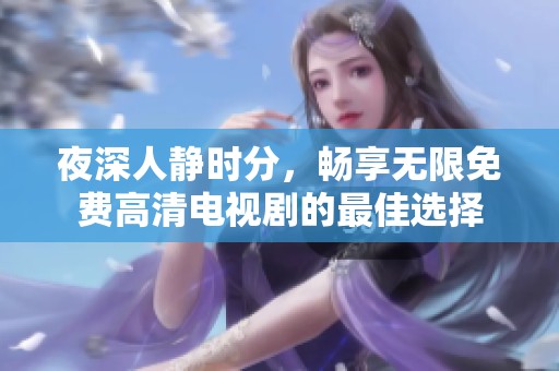 夜深人静时分，畅享无限免费高清电视剧的最佳选择
