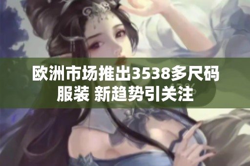 欧洲市场推出3538多尺码服装 新趋势引关注