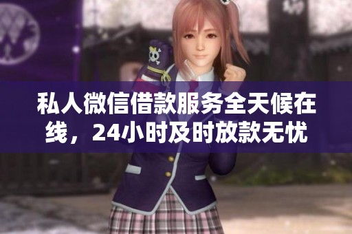 私人微信借款服务全天候在线，24小时及时放款无忧