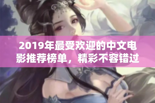 2019年最受欢迎的中文电影推荐榜单，精彩不容错过