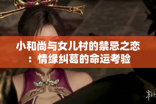 小和尚与女儿村的禁忌之恋：情缘纠葛的命运考验